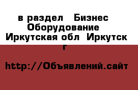  в раздел : Бизнес » Оборудование . Иркутская обл.,Иркутск г.